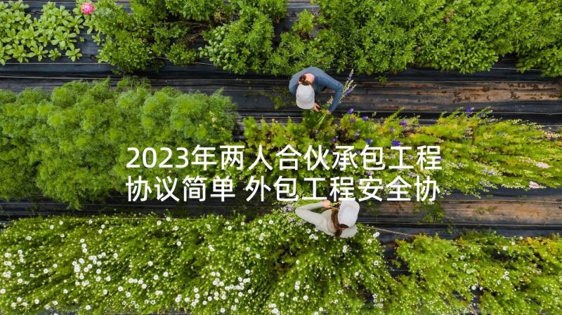 2023年两人合伙承包工程协议简单 外包工程安全协议书(精选6篇)