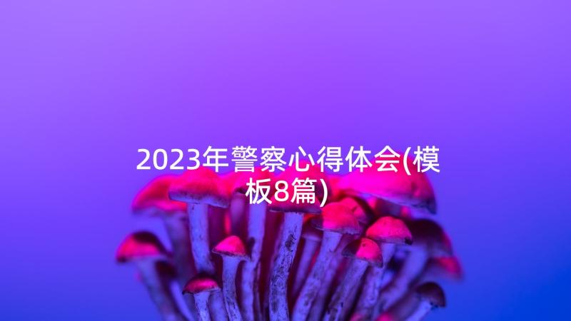 2023年警察心得体会(模板8篇)