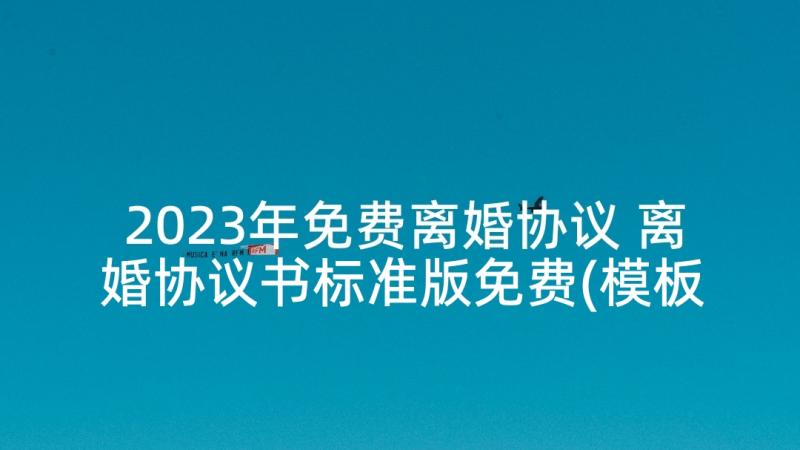 2023年免费离婚协议 离婚协议书标准版免费(模板8篇)