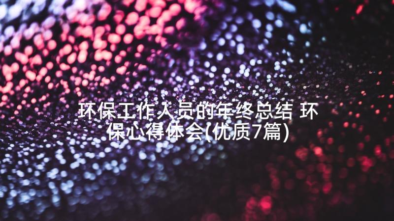 环保工作人员的年终总结 环保心得体会(优质7篇)