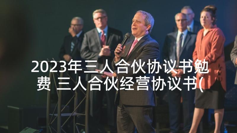 2023年三人合伙协议书勉费 三人合伙经营协议书(实用5篇)