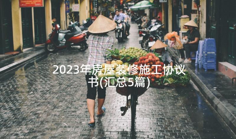 2023年房屋装修施工协议书(汇总5篇)