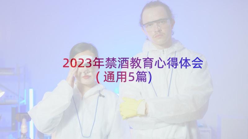 2023年禁酒教育心得体会(通用5篇)