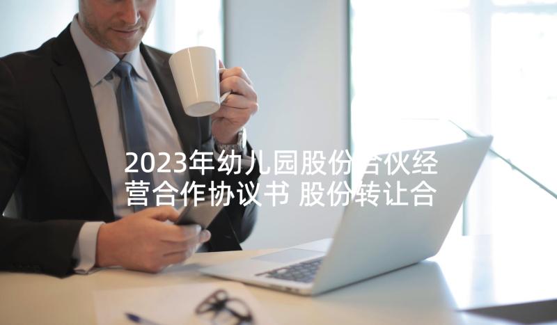 2023年幼儿园股份合伙经营合作协议书 股份转让合同协议书(精选9篇)