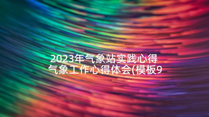 2023年气象站实践心得 气象工作心得体会(模板9篇)