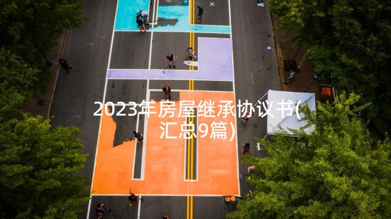 2023年房屋继承协议书(汇总9篇)