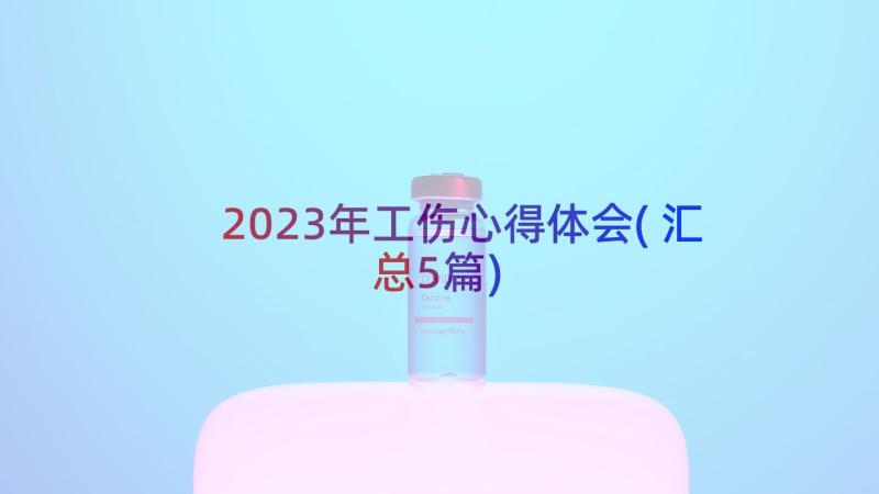 2023年工伤心得体会(汇总5篇)