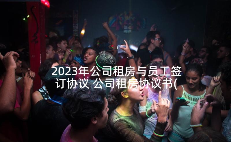 2023年公司租房与员工签订协议 公司租房协议书(汇总5篇)