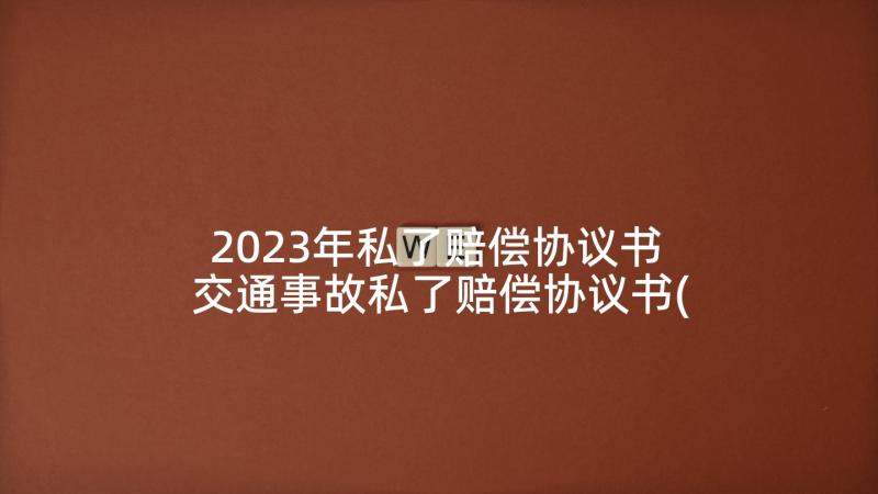 2023年私了赔偿协议书 交通事故私了赔偿协议书(模板6篇)