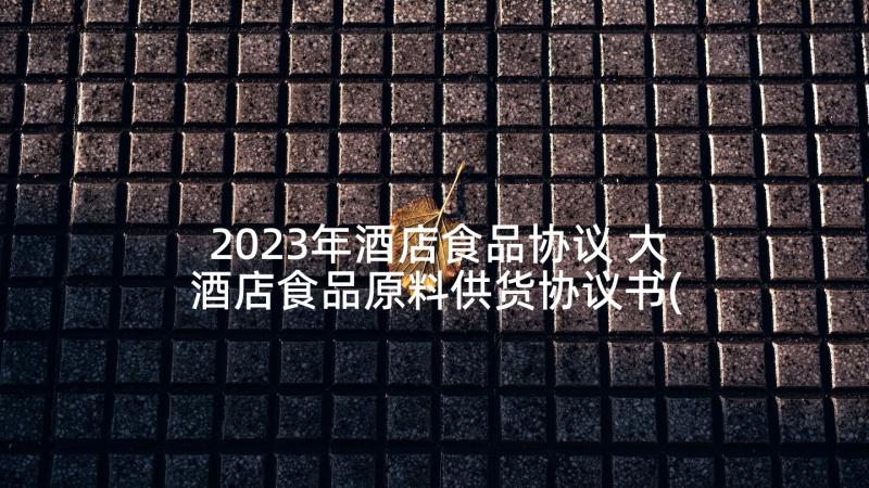 2023年酒店食品协议 大酒店食品原料供货协议书(实用5篇)