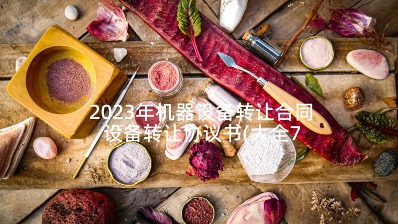 2023年机器设备转让合同 设备转让协议书(大全7篇)