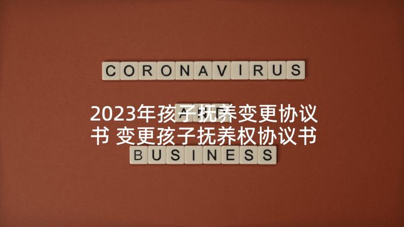 2023年孩子抚养变更协议书 变更孩子抚养权协议书(模板8篇)