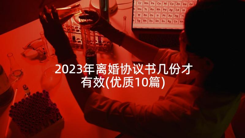 2023年离婚协议书几份才有效(优质10篇)