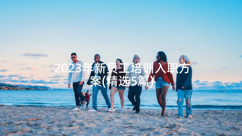 2023年新员工培训入职方案(精选5篇)