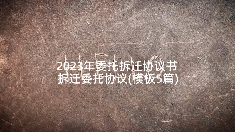 2023年委托拆迁协议书 拆迁委托协议(模板5篇)