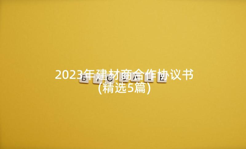 2023年建材商合作协议书(精选5篇)