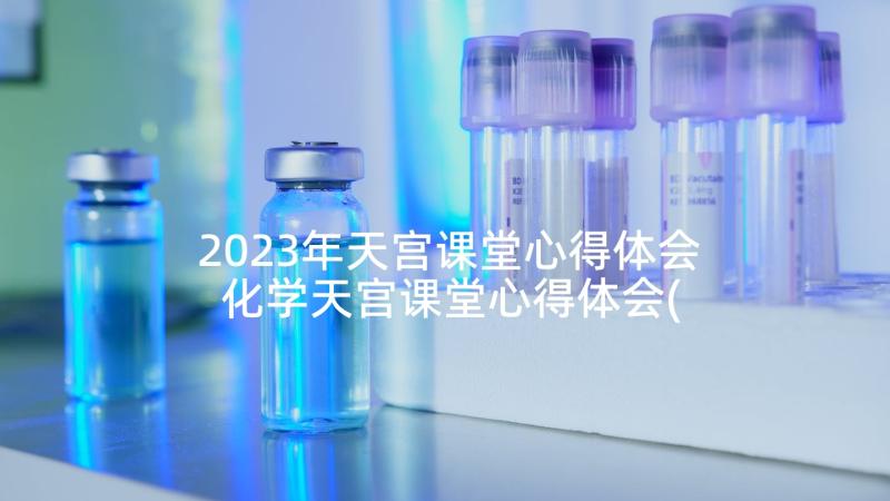 2023年天宫课堂心得体会 化学天宫课堂心得体会(优质10篇)