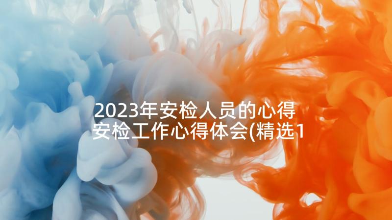 2023年安检人员的心得 安检工作心得体会(精选10篇)