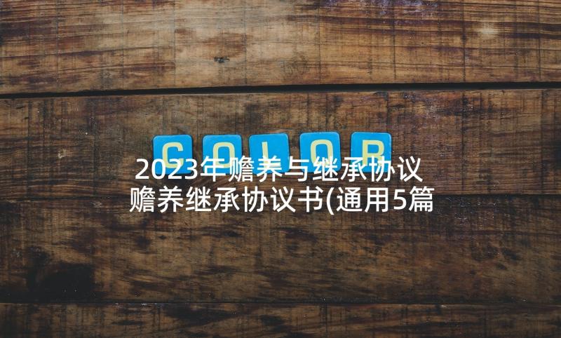 2023年赡养与继承协议 赡养继承协议书(通用5篇)