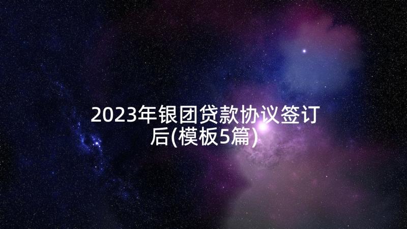 2023年银团贷款协议签订后(模板5篇)