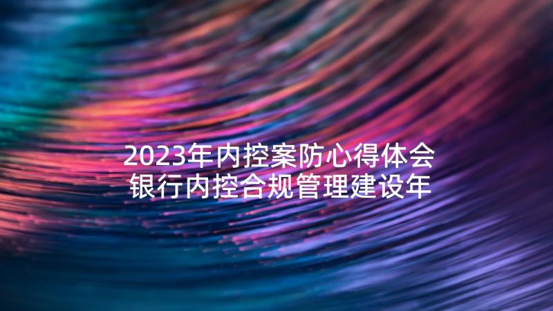 2023年内控案防心得体会 银行内控合规管理建设年心得体会(优质5篇)