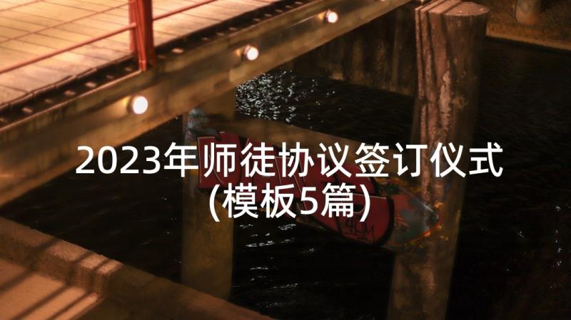 2023年师徒协议签订仪式(模板5篇)