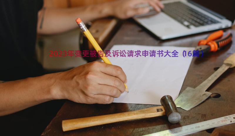 2023年变更被告及诉讼请求申请书大全（16篇）