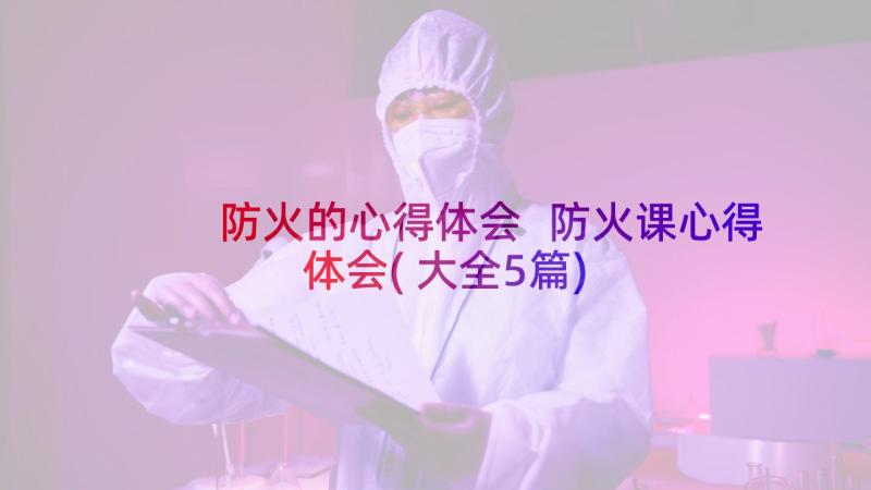 防火的心得体会 防火课心得体会(大全5篇)