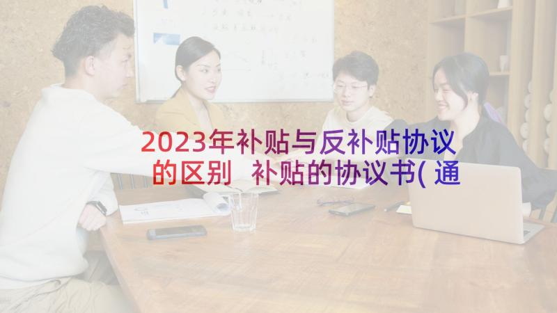 2023年补贴与反补贴协议的区别 补贴的协议书(通用6篇)