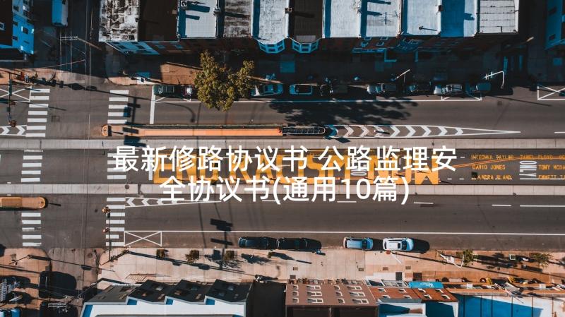 最新修路协议书 公路监理安全协议书(通用10篇)