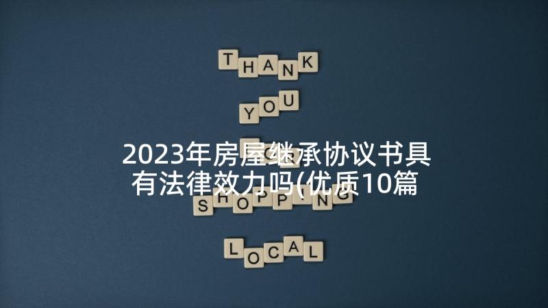 2023年房屋继承协议书具有法律效力吗(优质10篇)