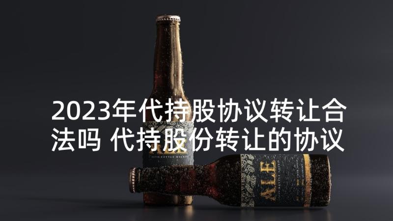 2023年代持股协议转让合法吗 代持股份转让的协议书(精选5篇)