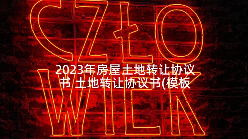 2023年房屋土地转让协议书 土地转让协议书(模板9篇)