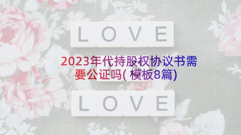 2023年代持股权协议书需要公证吗(模板8篇)