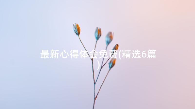 最新心得体会免费(精选6篇)