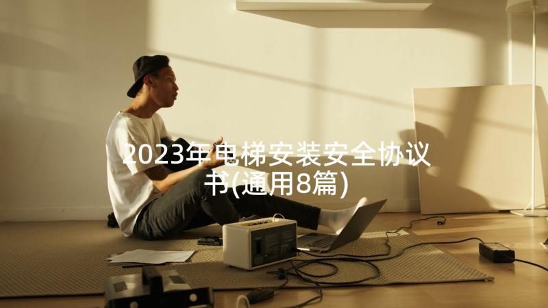 2023年电梯安装安全协议书(通用8篇)