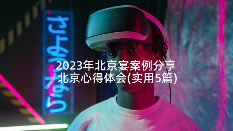 2023年北京宴案例分享 北京心得体会(实用5篇)