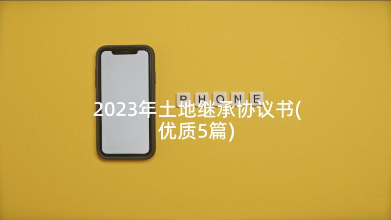 2023年土地继承协议书(优质5篇)