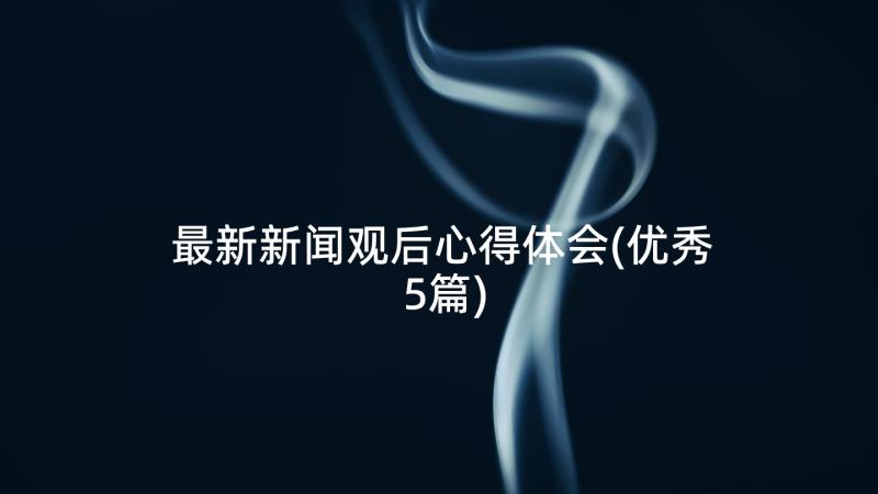 最新新闻观后心得体会(优秀5篇)