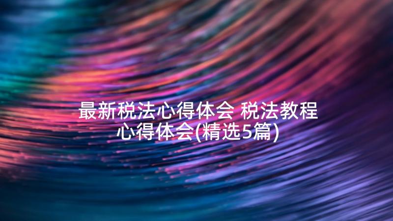 最新税法心得体会 税法教程心得体会(精选5篇)