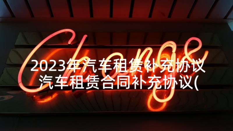 2023年汽车租赁补充协议 汽车租赁合同补充协议(大全5篇)