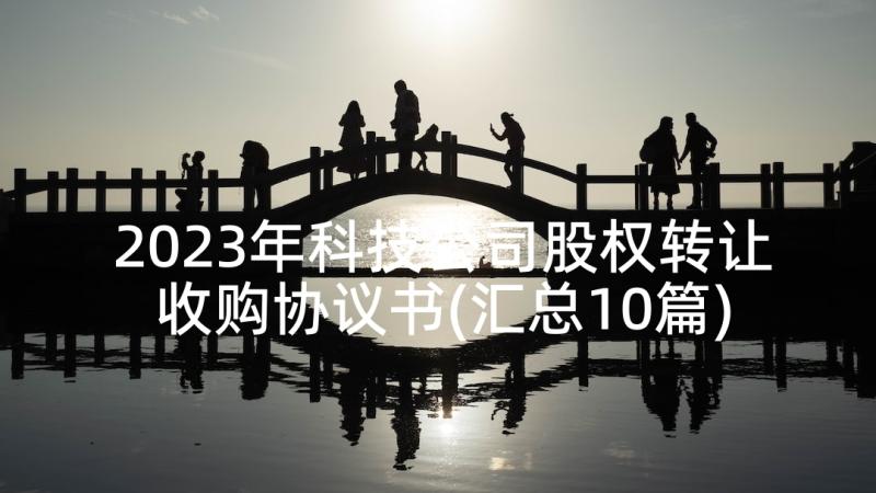 2023年科技公司股权转让收购协议书(汇总10篇)