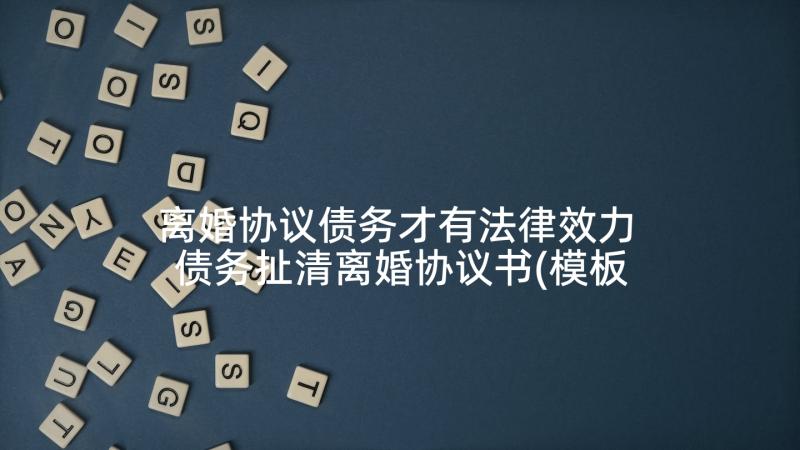 离婚协议债务才有法律效力 债务扯清离婚协议书(模板10篇)