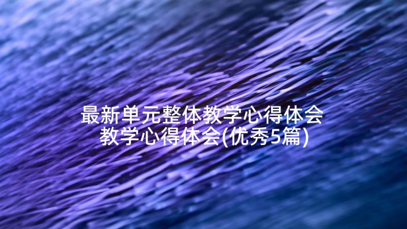 最新单元整体教学心得体会 教学心得体会(优秀5篇)