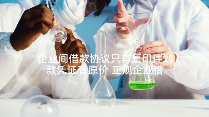 企业间借款协议只有复印件划款凭证有原价 正规企业借款协议(模板9篇)