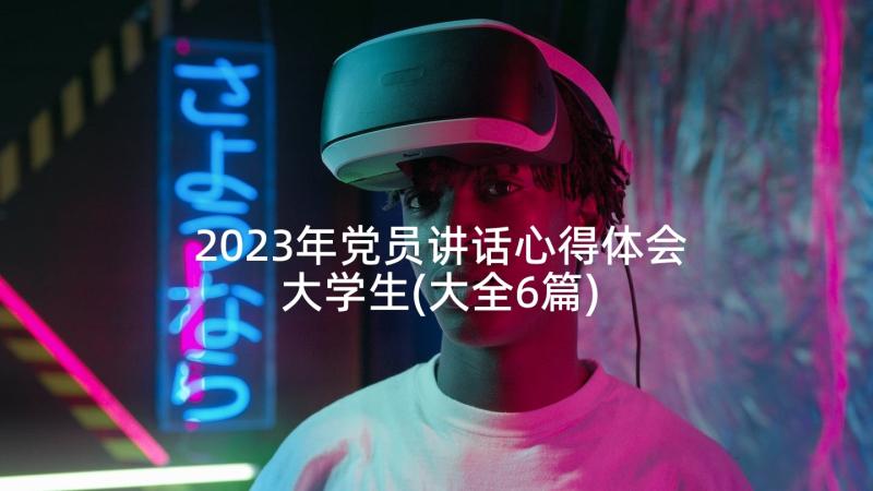 2023年党员讲话心得体会大学生(大全6篇)