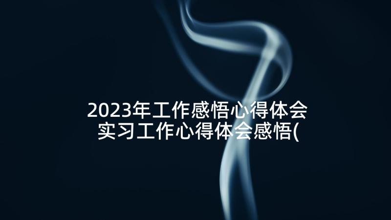 2023年工作感悟心得体会 实习工作心得体会感悟(优质9篇)