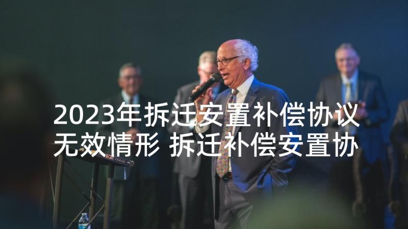 2023年拆迁安置补偿协议无效情形 拆迁补偿安置协议(实用7篇)