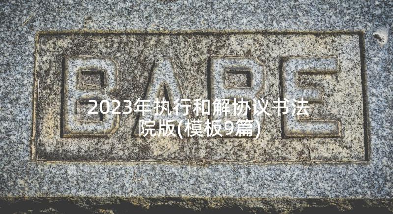 2023年执行和解协议书法院版(模板9篇)