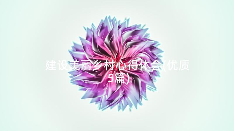 建设美丽乡村心得体会(优质5篇)